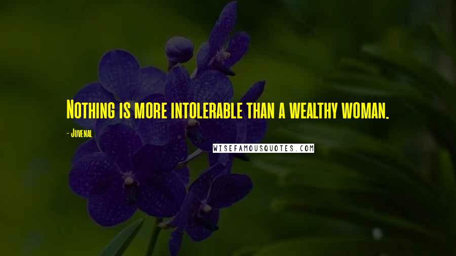 Juvenal Quotes: Nothing is more intolerable than a wealthy woman.