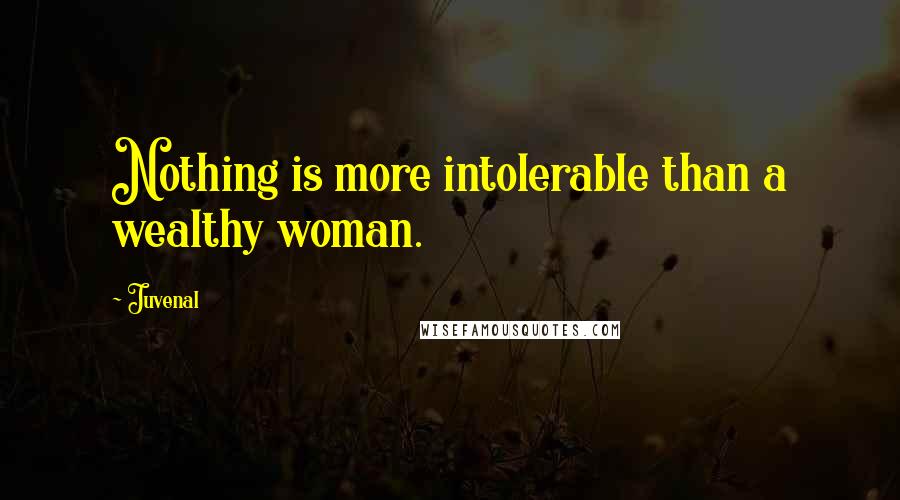 Juvenal Quotes: Nothing is more intolerable than a wealthy woman.