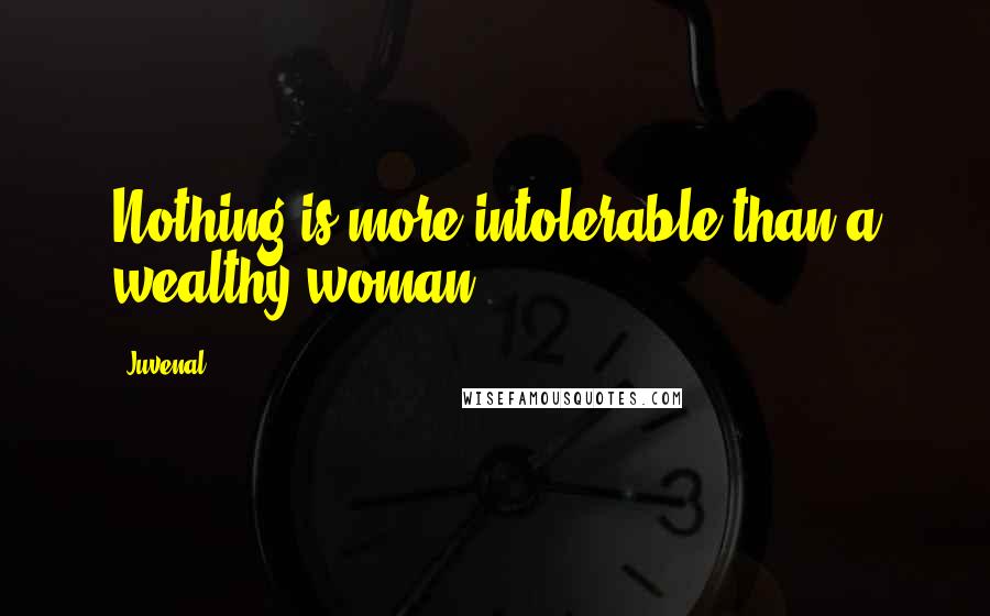 Juvenal Quotes: Nothing is more intolerable than a wealthy woman.