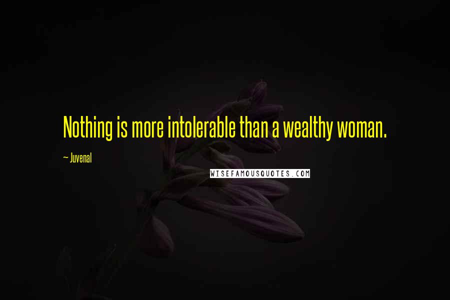 Juvenal Quotes: Nothing is more intolerable than a wealthy woman.