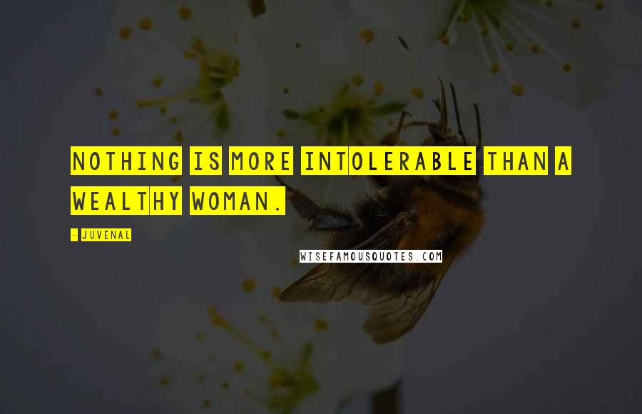 Juvenal Quotes: Nothing is more intolerable than a wealthy woman.