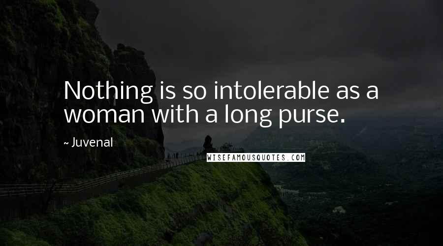 Juvenal Quotes: Nothing is so intolerable as a woman with a long purse.