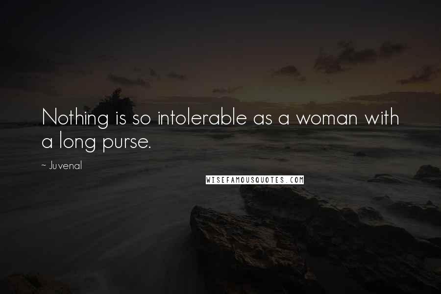 Juvenal Quotes: Nothing is so intolerable as a woman with a long purse.