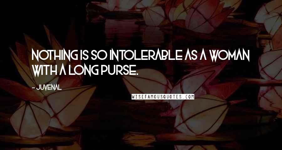 Juvenal Quotes: Nothing is so intolerable as a woman with a long purse.