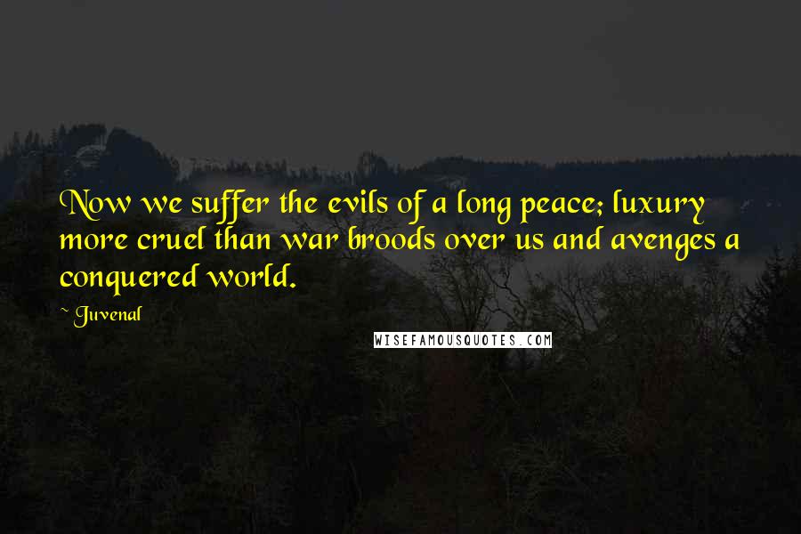 Juvenal Quotes: Now we suffer the evils of a long peace; luxury more cruel than war broods over us and avenges a conquered world.