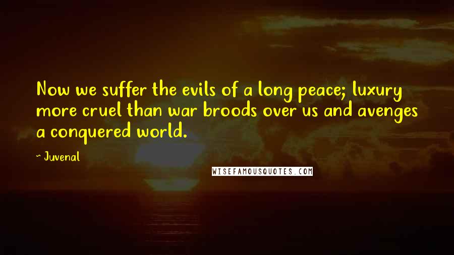 Juvenal Quotes: Now we suffer the evils of a long peace; luxury more cruel than war broods over us and avenges a conquered world.