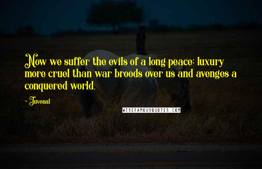 Juvenal Quotes: Now we suffer the evils of a long peace; luxury more cruel than war broods over us and avenges a conquered world.