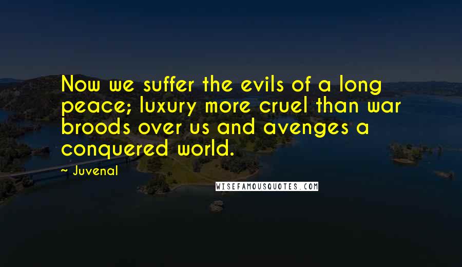 Juvenal Quotes: Now we suffer the evils of a long peace; luxury more cruel than war broods over us and avenges a conquered world.