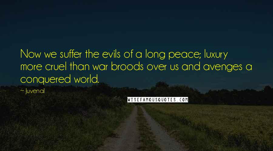 Juvenal Quotes: Now we suffer the evils of a long peace; luxury more cruel than war broods over us and avenges a conquered world.