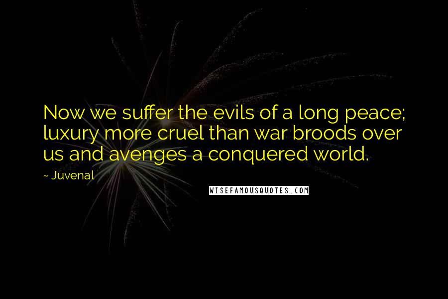 Juvenal Quotes: Now we suffer the evils of a long peace; luxury more cruel than war broods over us and avenges a conquered world.