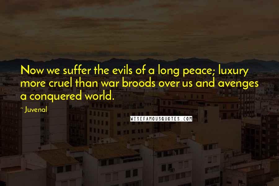 Juvenal Quotes: Now we suffer the evils of a long peace; luxury more cruel than war broods over us and avenges a conquered world.