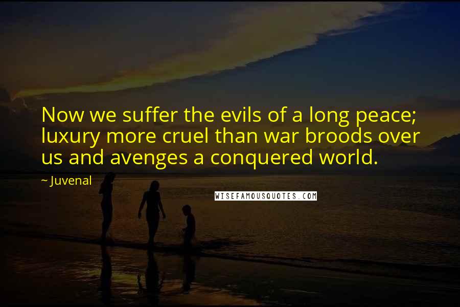 Juvenal Quotes: Now we suffer the evils of a long peace; luxury more cruel than war broods over us and avenges a conquered world.