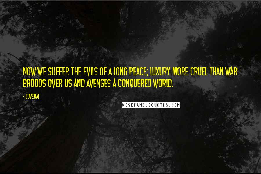 Juvenal Quotes: Now we suffer the evils of a long peace; luxury more cruel than war broods over us and avenges a conquered world.