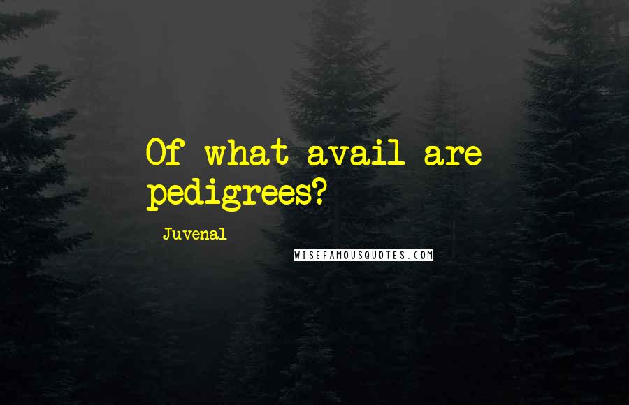 Juvenal Quotes: Of what avail are pedigrees?