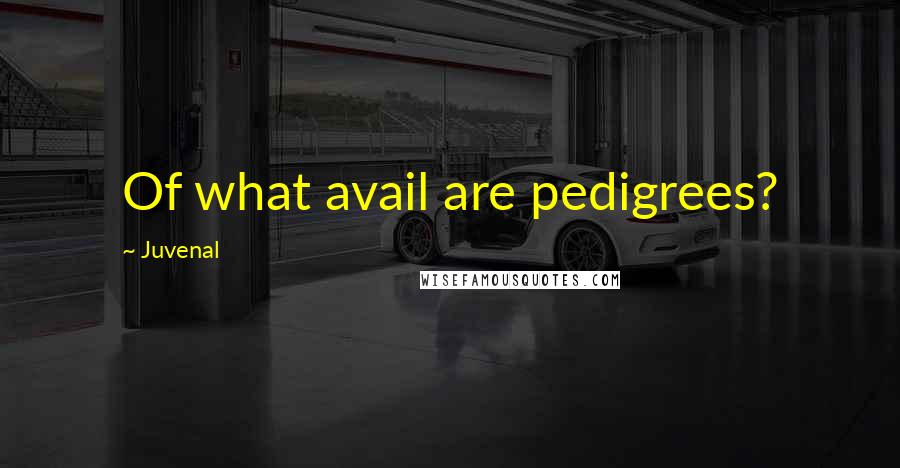 Juvenal Quotes: Of what avail are pedigrees?