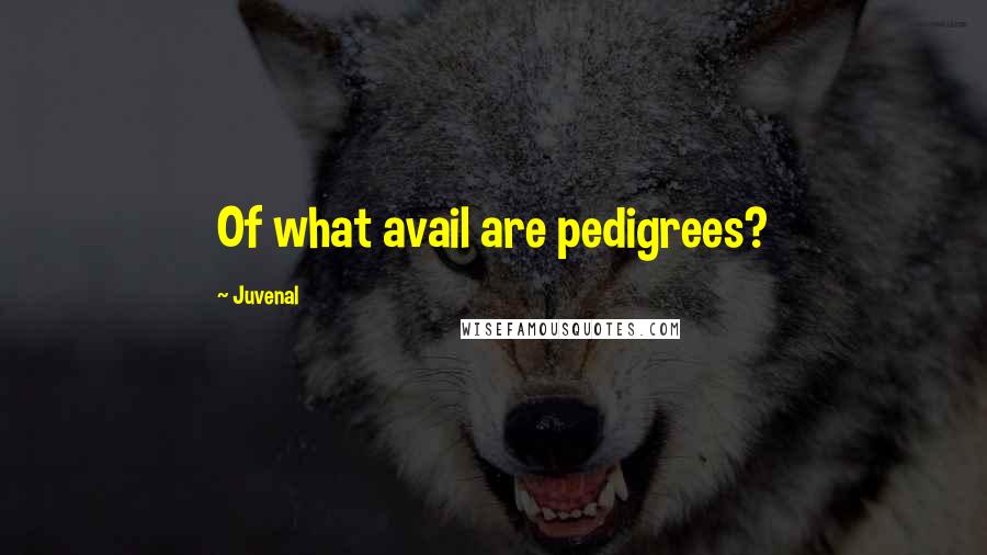 Juvenal Quotes: Of what avail are pedigrees?
