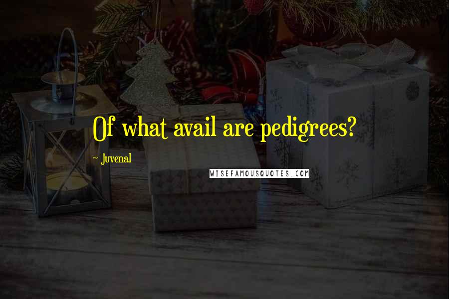 Juvenal Quotes: Of what avail are pedigrees?