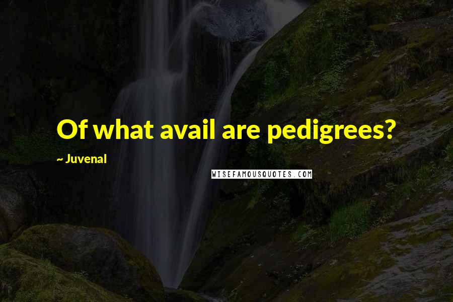 Juvenal Quotes: Of what avail are pedigrees?