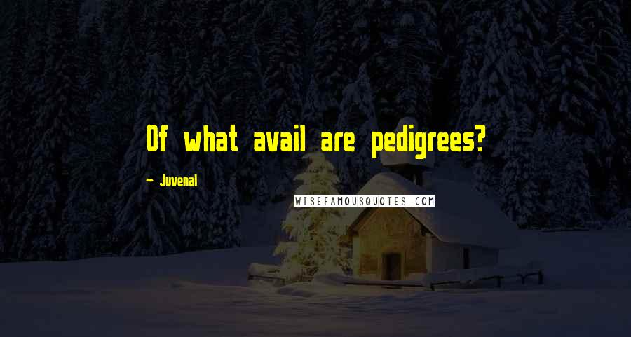 Juvenal Quotes: Of what avail are pedigrees?