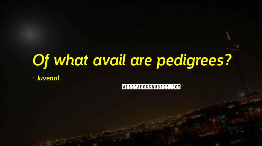 Juvenal Quotes: Of what avail are pedigrees?