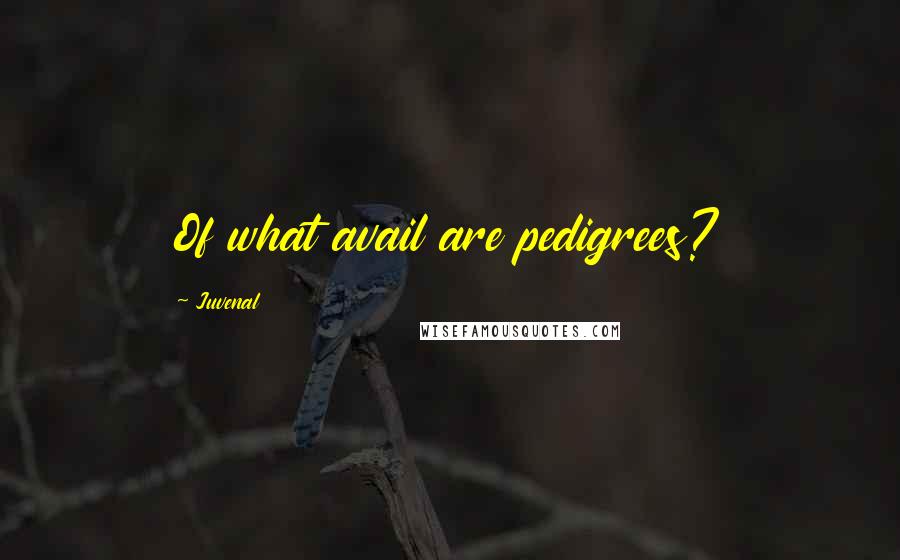 Juvenal Quotes: Of what avail are pedigrees?