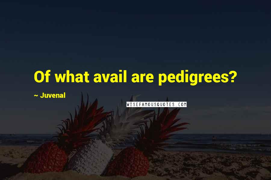 Juvenal Quotes: Of what avail are pedigrees?