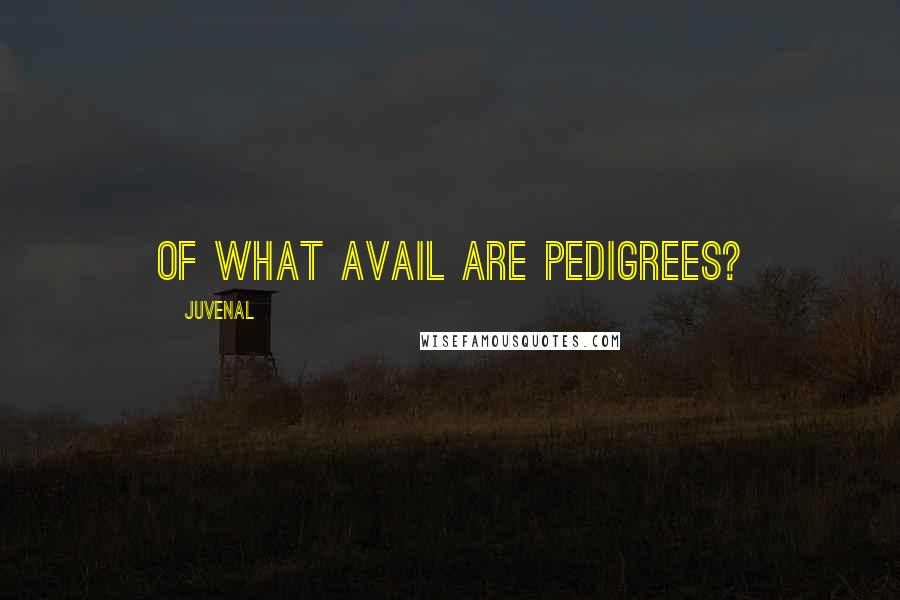 Juvenal Quotes: Of what avail are pedigrees?
