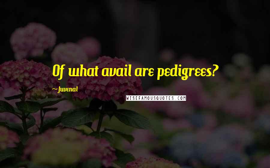 Juvenal Quotes: Of what avail are pedigrees?