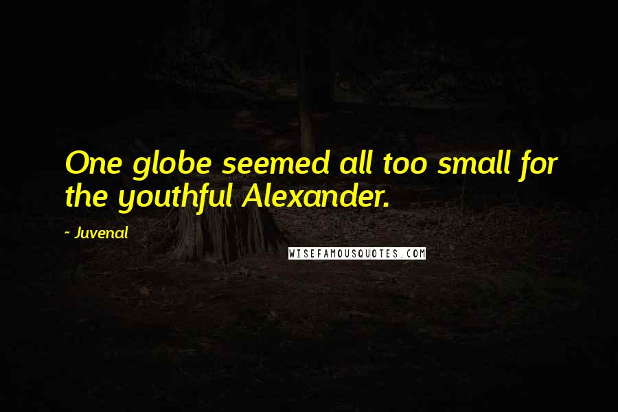Juvenal Quotes: One globe seemed all too small for the youthful Alexander.