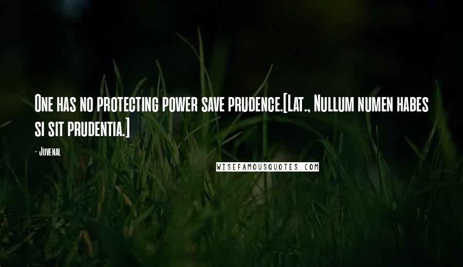 Juvenal Quotes: One has no protecting power save prudence.[Lat., Nullum numen habes si sit prudentia.]