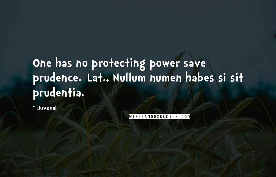 Juvenal Quotes: One has no protecting power save prudence.[Lat., Nullum numen habes si sit prudentia.]