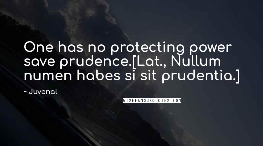 Juvenal Quotes: One has no protecting power save prudence.[Lat., Nullum numen habes si sit prudentia.]