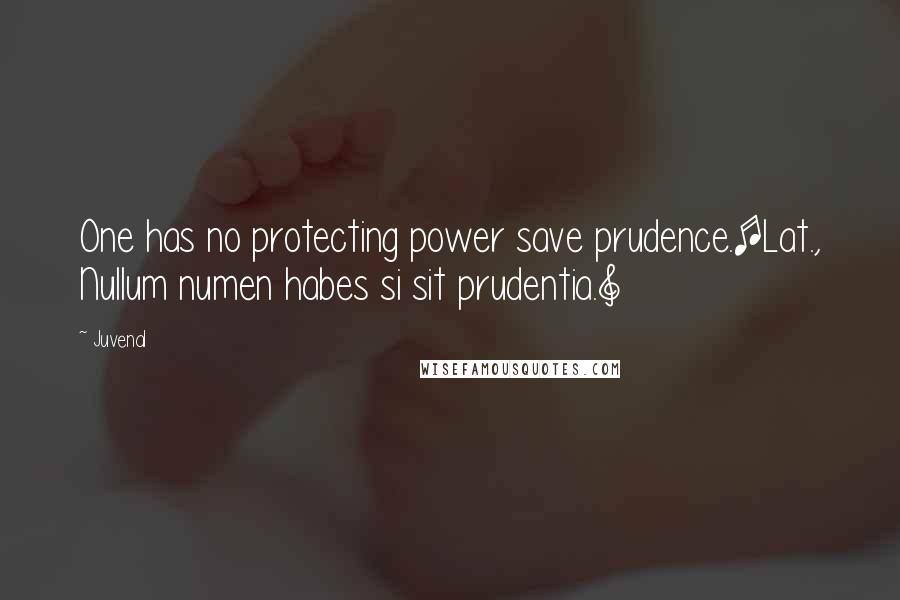 Juvenal Quotes: One has no protecting power save prudence.[Lat., Nullum numen habes si sit prudentia.]