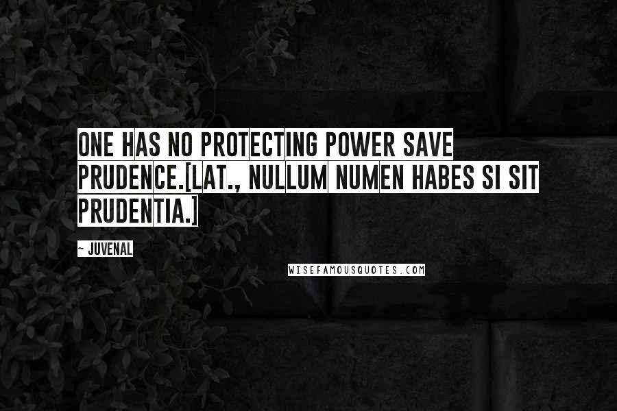 Juvenal Quotes: One has no protecting power save prudence.[Lat., Nullum numen habes si sit prudentia.]