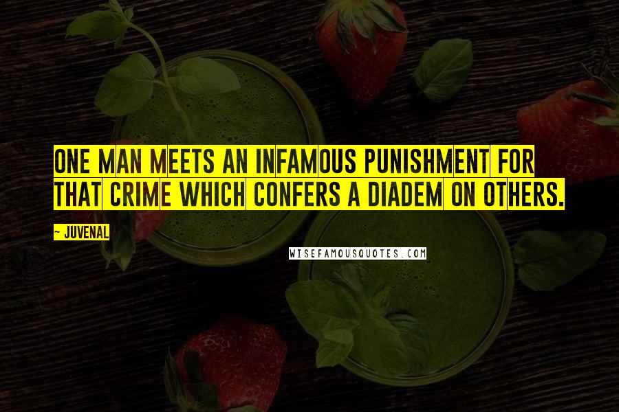 Juvenal Quotes: One man meets an infamous punishment for that crime which confers a diadem on others.