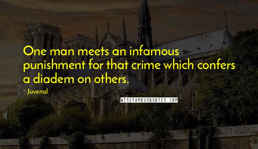 Juvenal Quotes: One man meets an infamous punishment for that crime which confers a diadem on others.