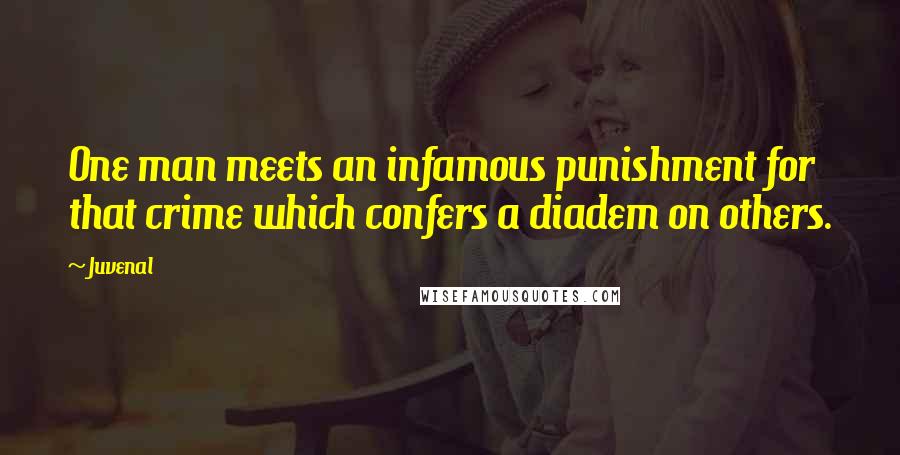 Juvenal Quotes: One man meets an infamous punishment for that crime which confers a diadem on others.