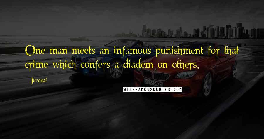 Juvenal Quotes: One man meets an infamous punishment for that crime which confers a diadem on others.