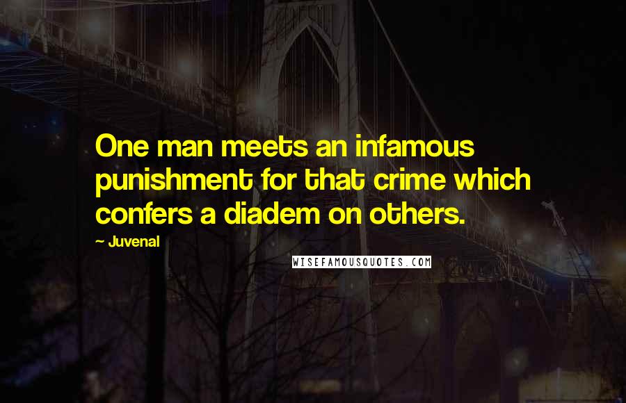 Juvenal Quotes: One man meets an infamous punishment for that crime which confers a diadem on others.