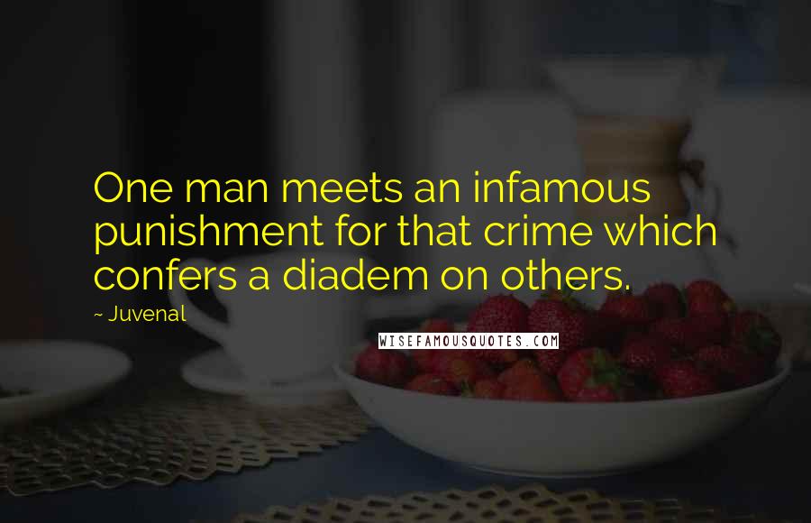 Juvenal Quotes: One man meets an infamous punishment for that crime which confers a diadem on others.