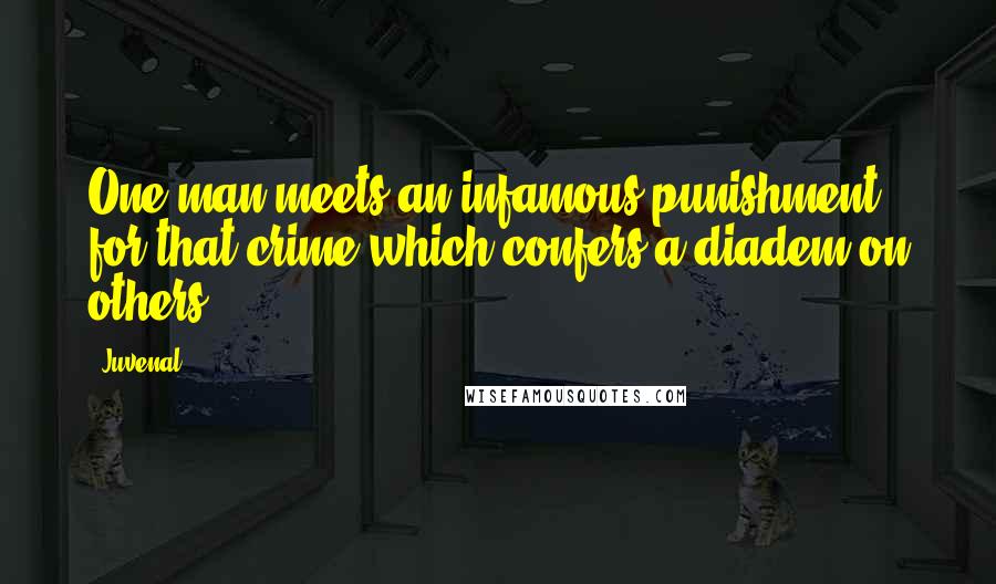 Juvenal Quotes: One man meets an infamous punishment for that crime which confers a diadem on others.