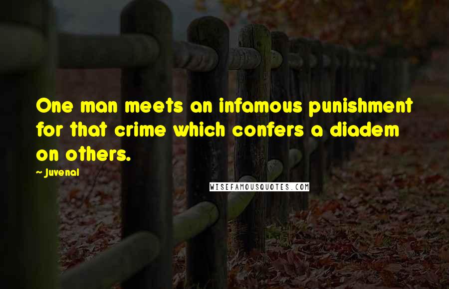 Juvenal Quotes: One man meets an infamous punishment for that crime which confers a diadem on others.