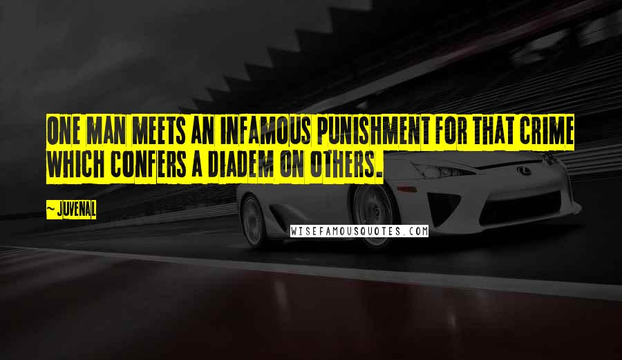 Juvenal Quotes: One man meets an infamous punishment for that crime which confers a diadem on others.