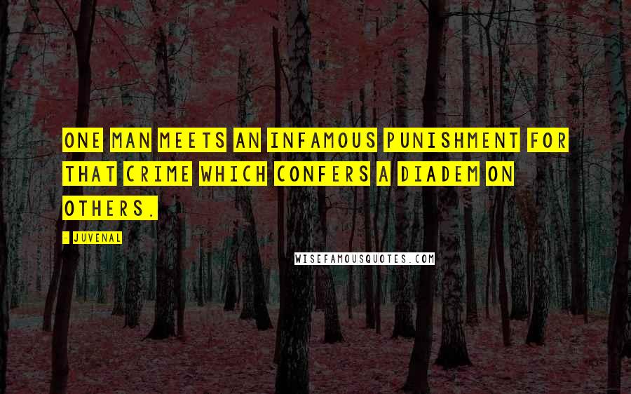 Juvenal Quotes: One man meets an infamous punishment for that crime which confers a diadem on others.