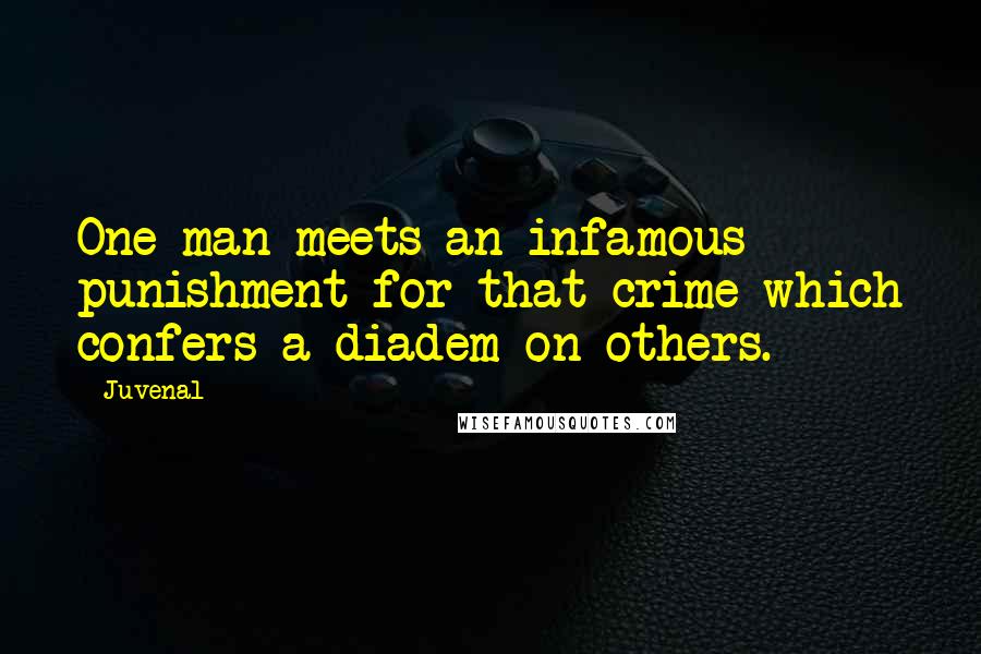 Juvenal Quotes: One man meets an infamous punishment for that crime which confers a diadem on others.