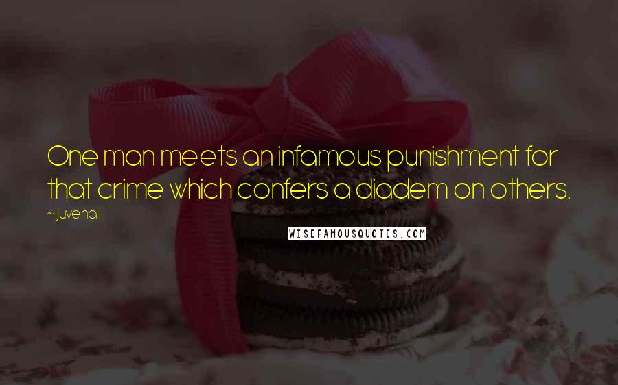 Juvenal Quotes: One man meets an infamous punishment for that crime which confers a diadem on others.