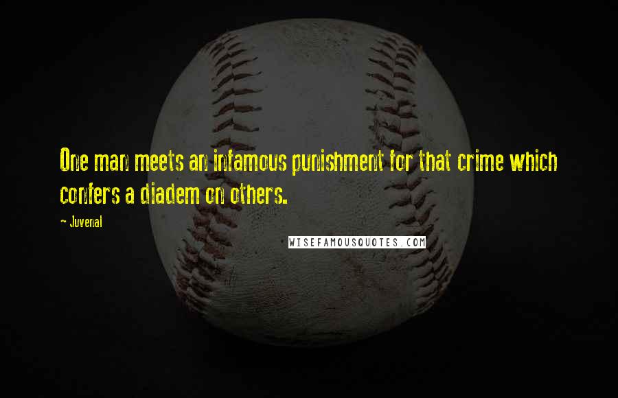 Juvenal Quotes: One man meets an infamous punishment for that crime which confers a diadem on others.