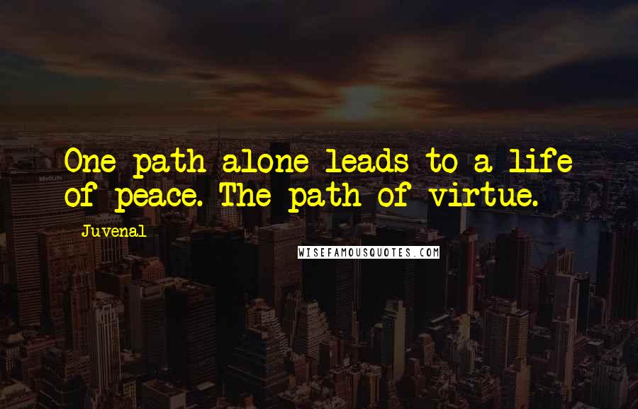 Juvenal Quotes: One path alone leads to a life of peace. The path of virtue.