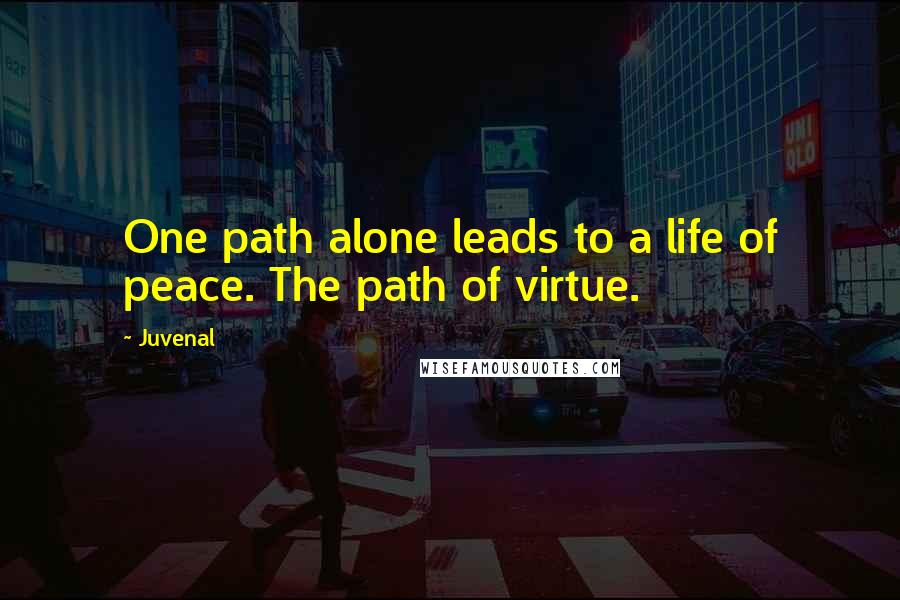 Juvenal Quotes: One path alone leads to a life of peace. The path of virtue.