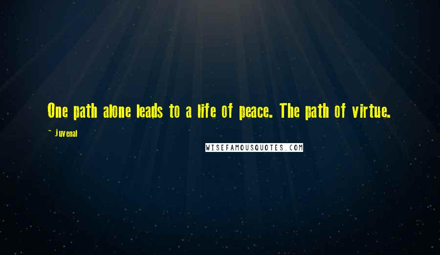 Juvenal Quotes: One path alone leads to a life of peace. The path of virtue.